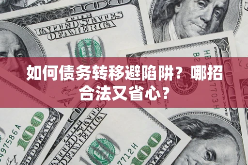 济南如何债务转移避陷阱？哪招合法又省心？