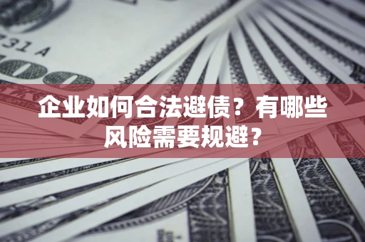 济南企业如何合法避债？有哪些风险需要规避？