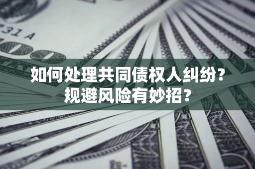 济南如何处理共同债权人纠纷？规避风险有妙招？