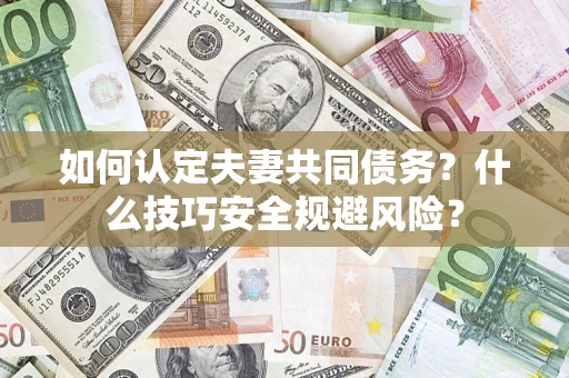 济南如何认定夫妻共同债务？什么技巧安全规避风险？