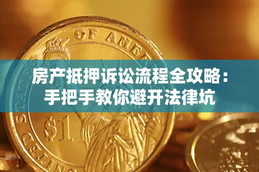 济南房产抵押诉讼流程全攻略：手把手教你避开法律坑