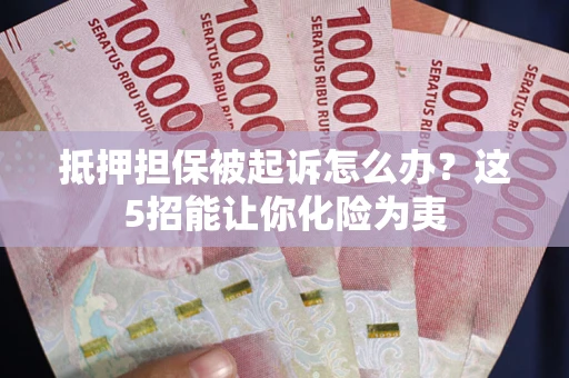 济南抵押担保被起诉怎么办？这5招能让你化险为夷