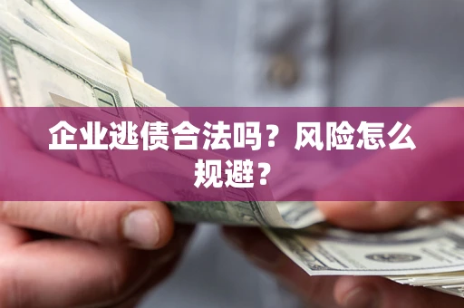 济南企业逃债合法吗？风险怎么规避？