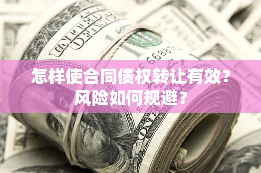 济南怎样使合同债权转让有效？风险如何规避？