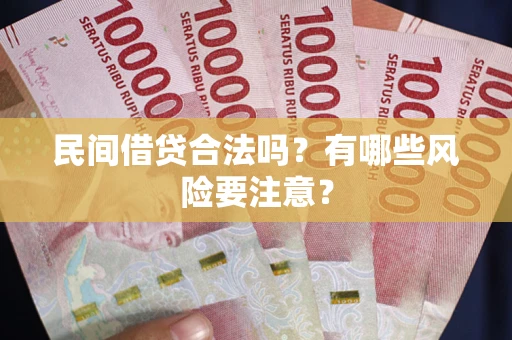 济南民间借贷合法吗？有哪些风险要注意？
