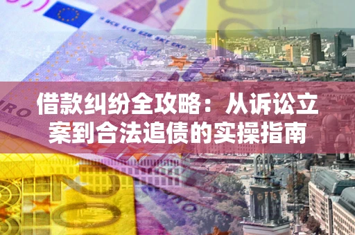 济南借款纠纷全攻略：从诉讼立案到合法追债的实操指南