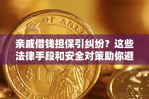 济南亲戚借钱担保引纠纷？这些法律手段和安全对策助你避坑