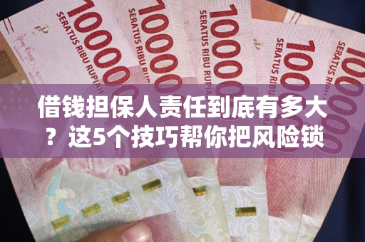 济南借钱担保人责任到底有多大？这5个技巧帮你把风险锁进保险箱