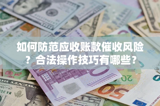济南如何防范应收账款催收风险？合法操作技巧有哪些？