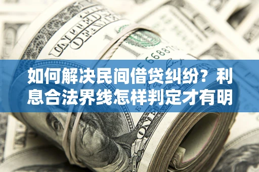 济南如何解决民间借贷纠纷？利息合法界线怎样判定才有明确说法？