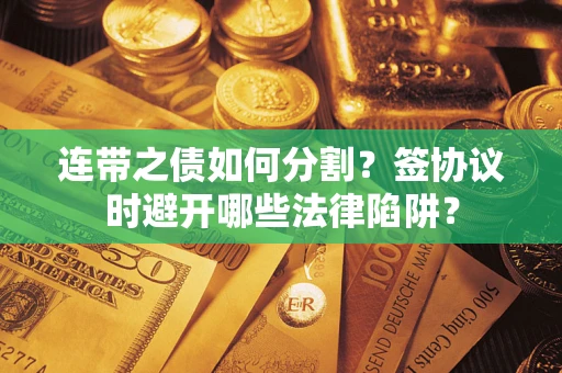 济南连带之债如何分割？签协议时避开哪些法律陷阱？