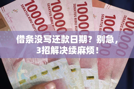 济南借条没写还款日期？别急，3招解决续麻烦！