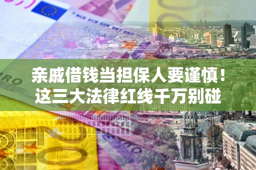 济南亲戚借钱当担保人要谨慎！这三大法律红线千万别碰