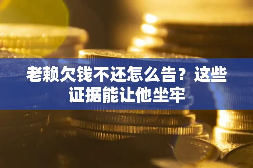 济南老赖欠钱不还怎么告？这些证据能让他坐牢