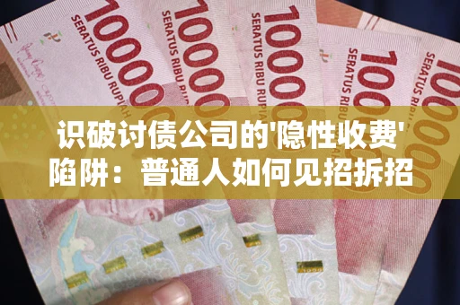 济南识破讨债公司的'隐性收费'陷阱：普通人如何见招拆招？