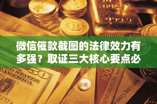 济南微信催款截图的法律效力有多强？取证三大核心要点必须知道！