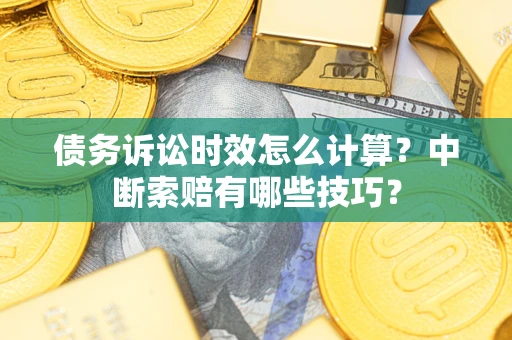 济南债务诉讼时效怎么计算？中断索赔有哪些技巧？