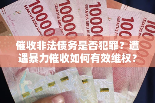 济南催收非法债务是否犯罪?遭遇暴力催收如何有效维权? 济南催收非法债务是否犯罪?遭遇暴力催收如何有效维权?