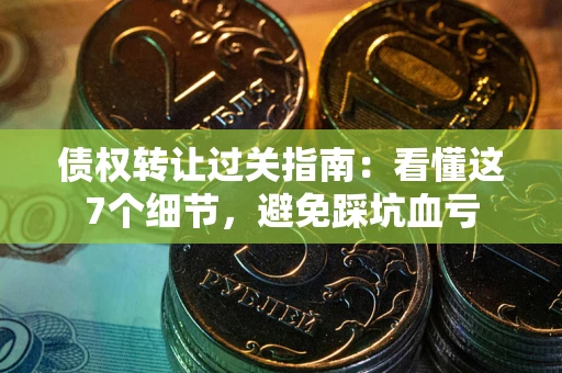济南债权转让过关指南：看懂这7个细节，避免踩坑血亏