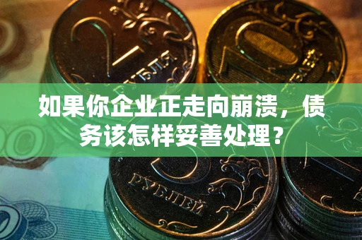 济南如果你企业正走向崩溃，债务该怎样妥善处理？