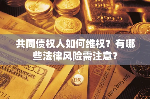济南共同债权人如何维权？有哪些法律风险需注意？