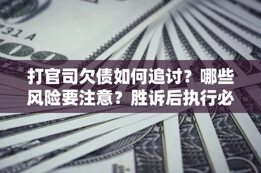济南打官司欠债如何追讨？哪些风险要注意？胜诉后执行必看！