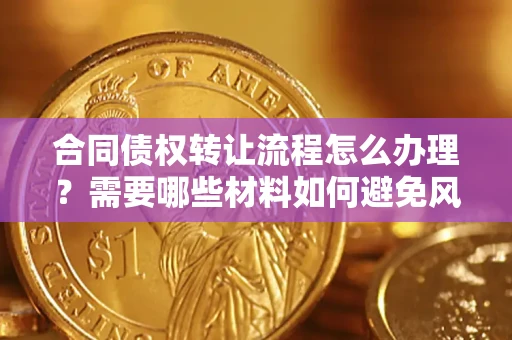 济南合同债权转让流程怎么办理？需要哪些材料如何避免风险？