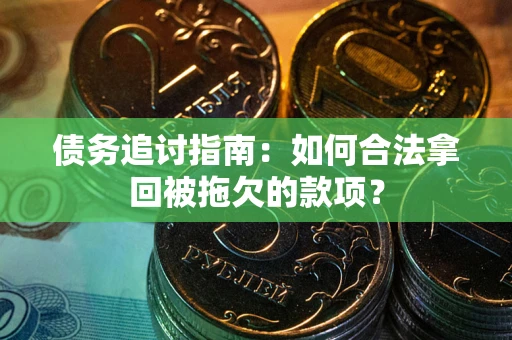 济南债务追讨指南：如何合法拿回被拖欠的款项？