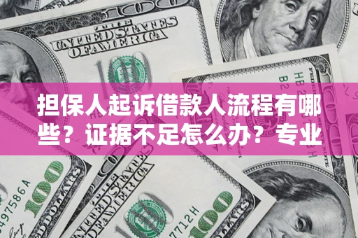 济南担保人起诉借款人流程有哪些？证据不足怎么办？专业律师解答