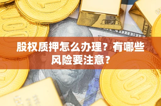 济南股权质押怎么办理？有哪些风险要注意？