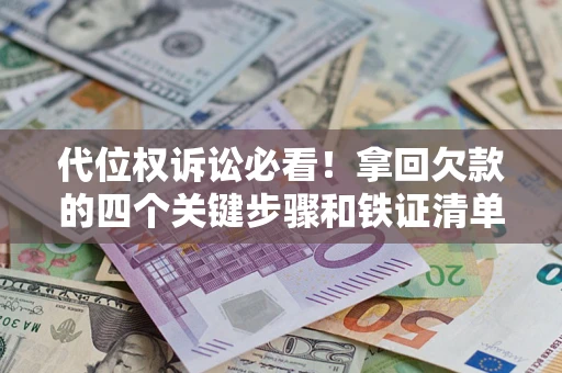 济南代位权诉讼必看!拿回欠款的四个关键步骤和铁证清单 济南代位权诉讼必看!拿回欠款的四个关键步骤和铁证清单