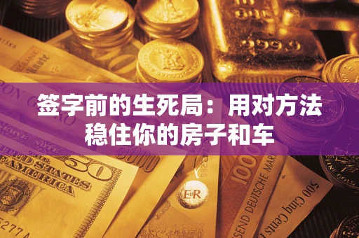 济南签字前的生死局：用对方法稳住你的房子和车