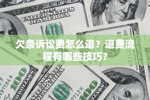 济南欠条诉讼费怎么退？退费流程有哪些技巧？