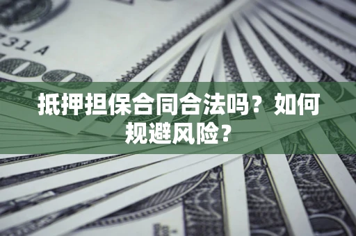 济南抵押担保合同合法吗？如何规避风险？