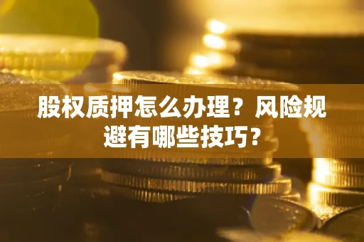 济南股权质押怎么办理？风险规避有哪些技巧？