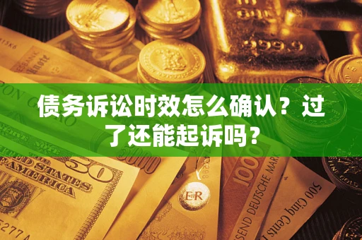 济南债务诉讼时效怎么确认？过了还能起诉吗？