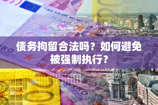 济南债务拘留合法吗？如何避免被强制执行？