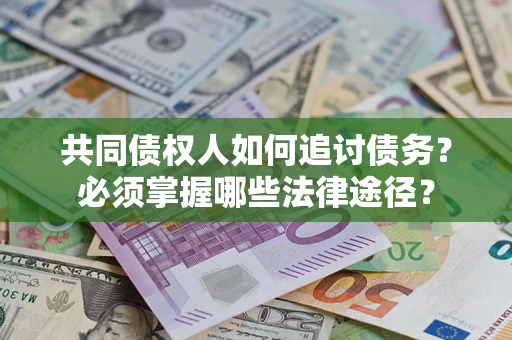 济南共同债权人如何追讨债务？必须掌握哪些法律途径？