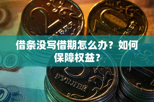 济南借条没写借期怎么办？如何保障权益？