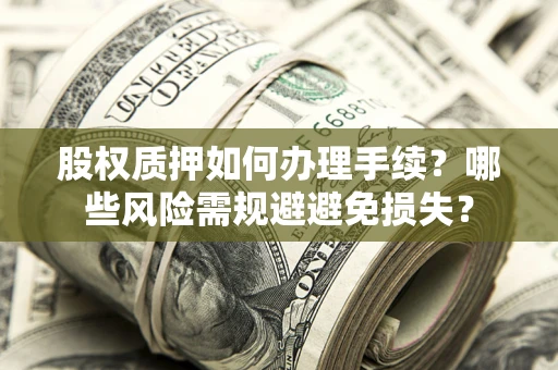 济南股权质押如何办理手续？哪些风险需规避避免损失？