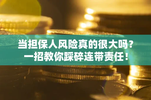 济南当担保人风险真的很大吗？一招教你踩碎连带责任！