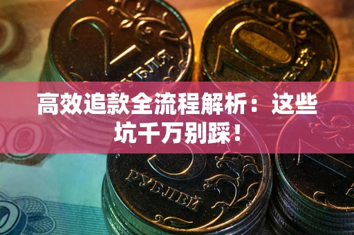 济南高效追款全流程解析：这些坑千万别踩！