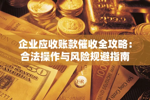 济南企业应收账款催收全攻略：合法操作与风险规避指南