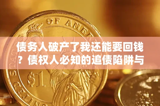 济南债务人破产了我还能要回钱？债权人必知的追债陷阱与破局之道