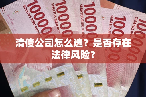 济南清债公司怎么选？是否存在法律风险？