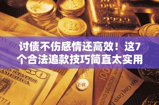 济南讨债不伤感情还高效！这7个合法追款技巧简直太实用