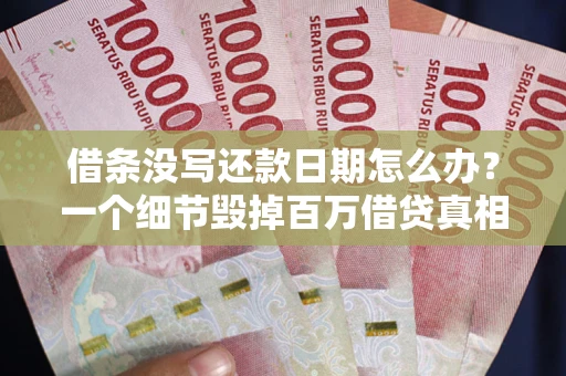 济南借条没写还款日期怎么办？一个细节毁掉百万借贷真相