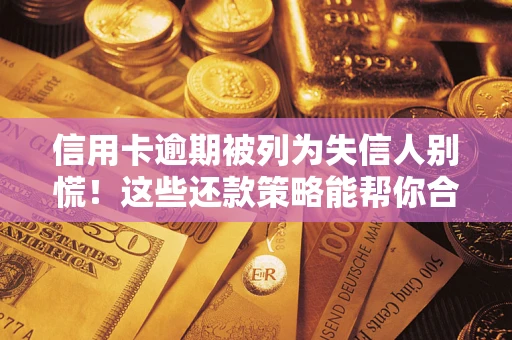 济南信用卡逾期被列为失信人别慌！这些还款策略能帮你合法止损