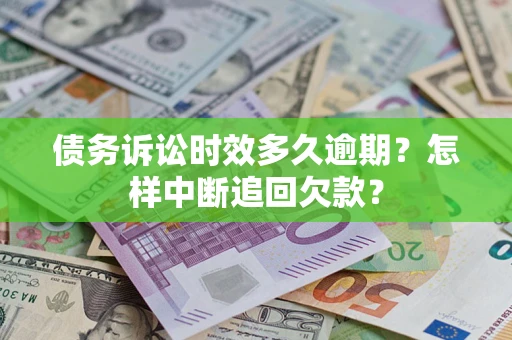 济南债务诉讼时效多久逾期？怎样中断追回欠款？