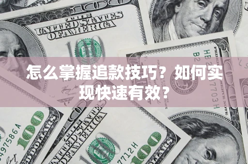 济南怎么掌握追款技巧？如何实现快速有效？